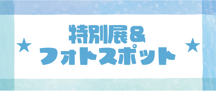 特別展&フォトスポット
